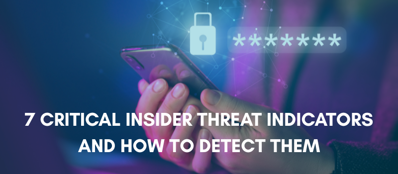 7 Critical Insider Threat Indicators and How to Detect Them
